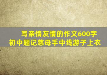 写亲情友情的作文600字初中题记慈母手中线游子上衣