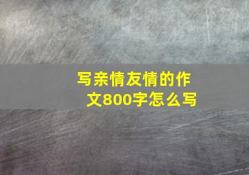 写亲情友情的作文800字怎么写