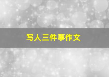 写人三件事作文