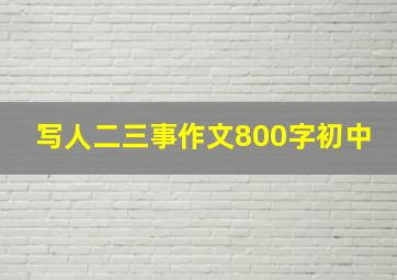 写人二三事作文800字初中