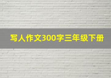 写人作文300字三年级下册