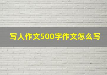 写人作文500字作文怎么写