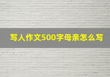 写人作文500字母亲怎么写