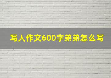 写人作文600字弟弟怎么写