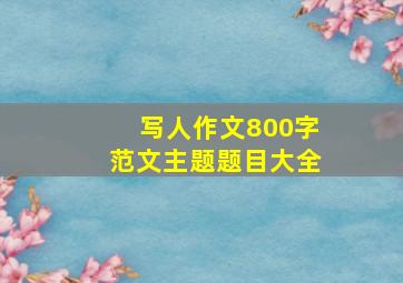 写人作文800字范文主题题目大全