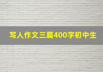 写人作文三篇400字初中生