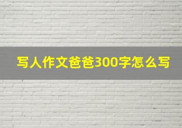 写人作文爸爸300字怎么写