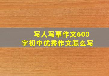 写人写事作文600字初中优秀作文怎么写