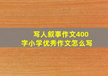 写人叙事作文400字小学优秀作文怎么写