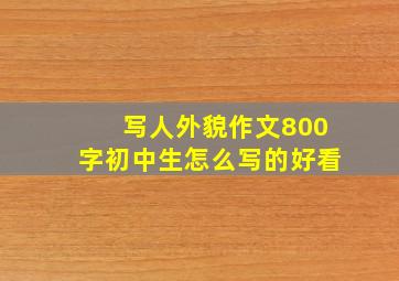 写人外貌作文800字初中生怎么写的好看