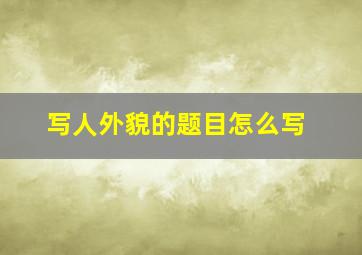 写人外貌的题目怎么写