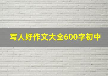 写人好作文大全600字初中