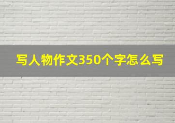 写人物作文350个字怎么写