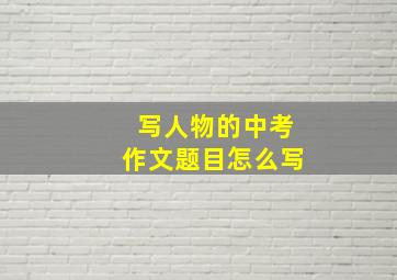 写人物的中考作文题目怎么写