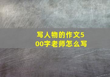 写人物的作文500字老师怎么写