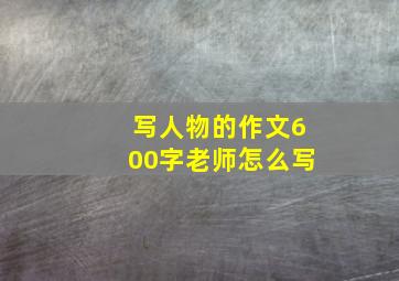 写人物的作文600字老师怎么写