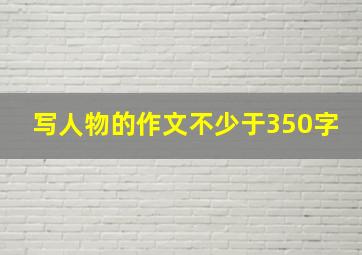 写人物的作文不少于350字