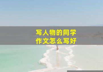 写人物的同学作文怎么写好