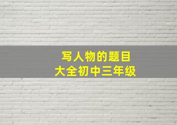 写人物的题目大全初中三年级