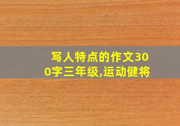 写人特点的作文300字三年级,运动健将