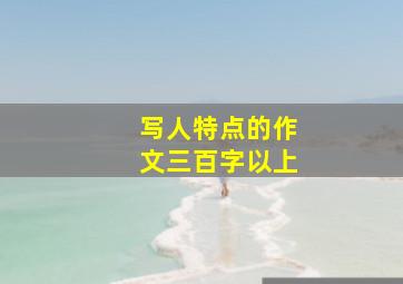 写人特点的作文三百字以上