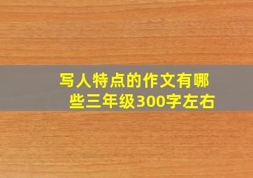 写人特点的作文有哪些三年级300字左右