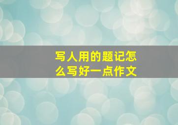 写人用的题记怎么写好一点作文