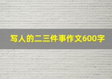 写人的二三件事作文600字