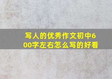 写人的优秀作文初中600字左右怎么写的好看