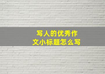 写人的优秀作文小标题怎么写