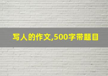 写人的作文,500字带题目