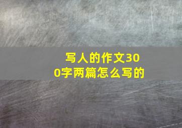 写人的作文300字两篇怎么写的