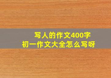 写人的作文400字初一作文大全怎么写呀