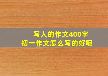 写人的作文400字初一作文怎么写的好呢