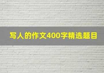 写人的作文400字精选题目