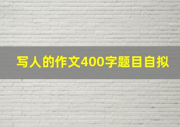 写人的作文400字题目自拟