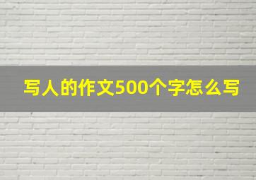 写人的作文500个字怎么写