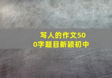 写人的作文500字题目新颖初中