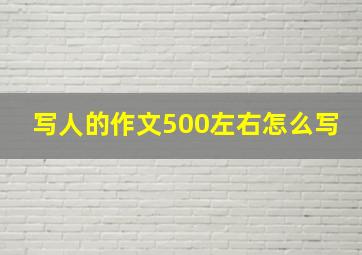 写人的作文500左右怎么写