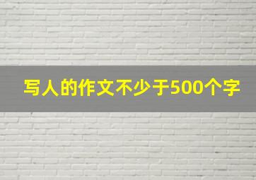 写人的作文不少于500个字