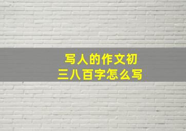 写人的作文初三八百字怎么写