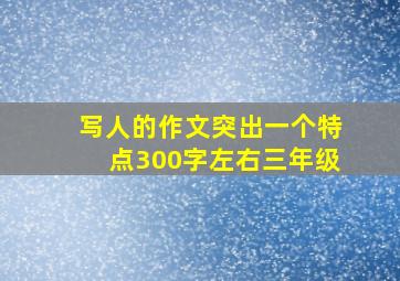 写人的作文突出一个特点300字左右三年级