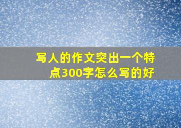 写人的作文突出一个特点300字怎么写的好