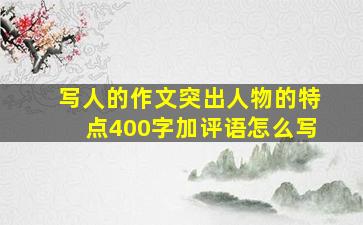 写人的作文突出人物的特点400字加评语怎么写