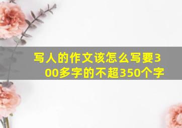 写人的作文该怎么写要300多字的不超350个字