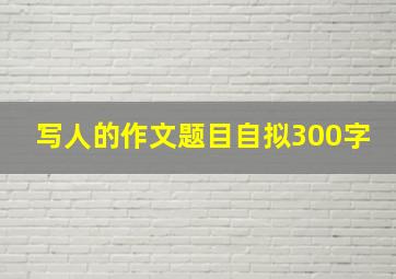 写人的作文题目自拟300字