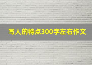 写人的特点300字左右作文