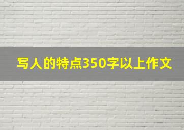 写人的特点350字以上作文