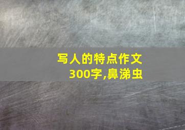 写人的特点作文300字,鼻涕虫