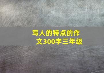 写人的特点的作文300字三年级